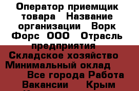 Оператор-приемщик товара › Название организации ­ Ворк Форс, ООО › Отрасль предприятия ­ Складское хозяйство › Минимальный оклад ­ 60 000 - Все города Работа » Вакансии   . Крым,Красноперекопск